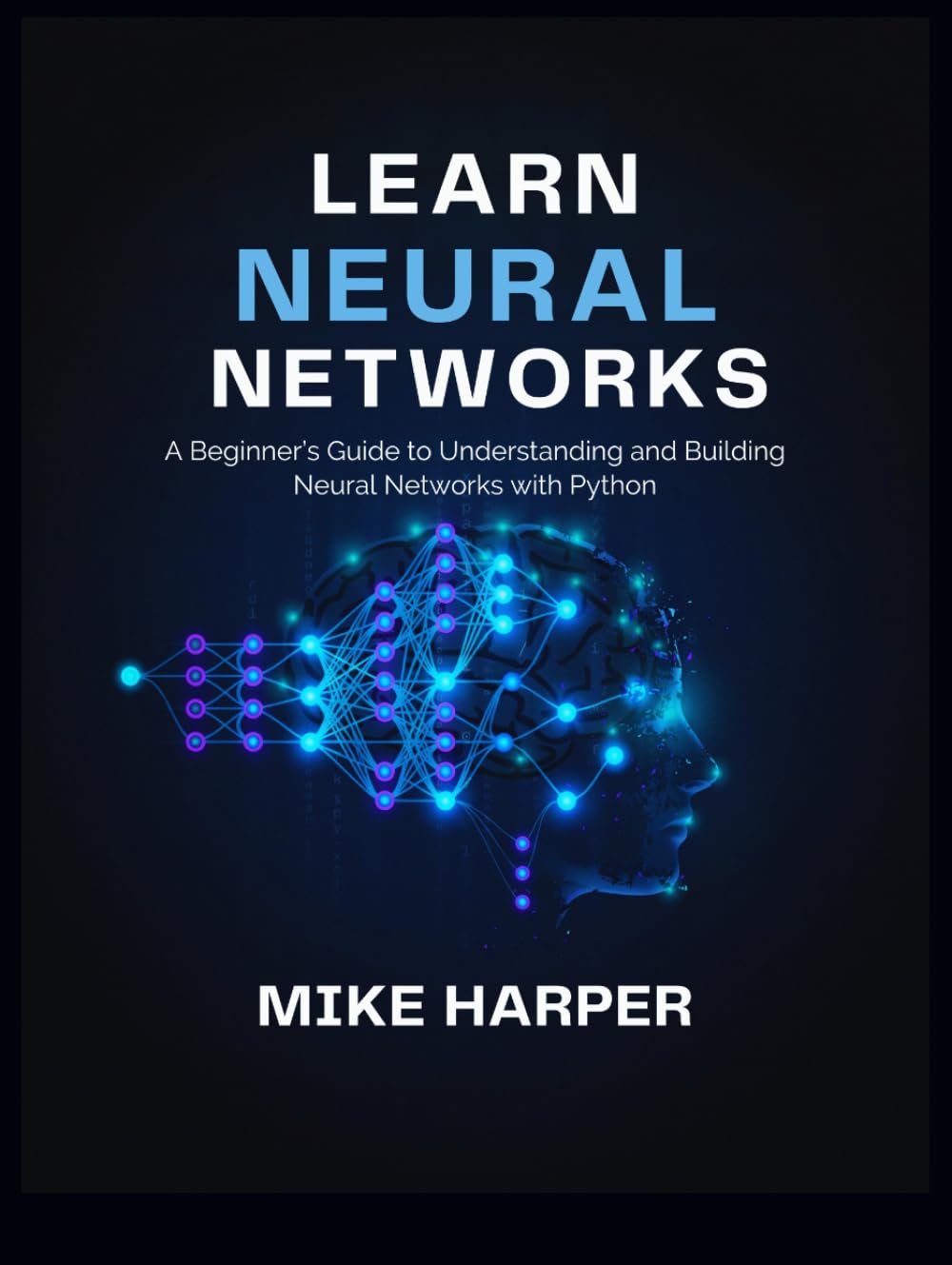LEARN NEURAL NETWORKS: A Beginner’s Guide to Understanding and Building Neural Networks with Python