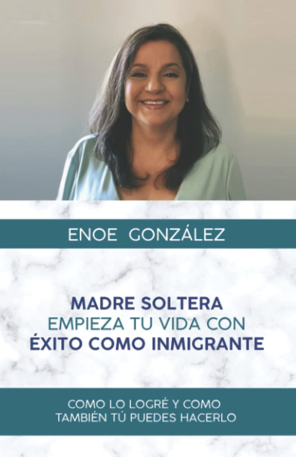 MADRE SOLTERA EMPIEZA TU VIDA CON EXITO COMO INMIGRANTE: COMO LO LOGRE Y COMO TAMBIEN TU PUEDES HACERLO