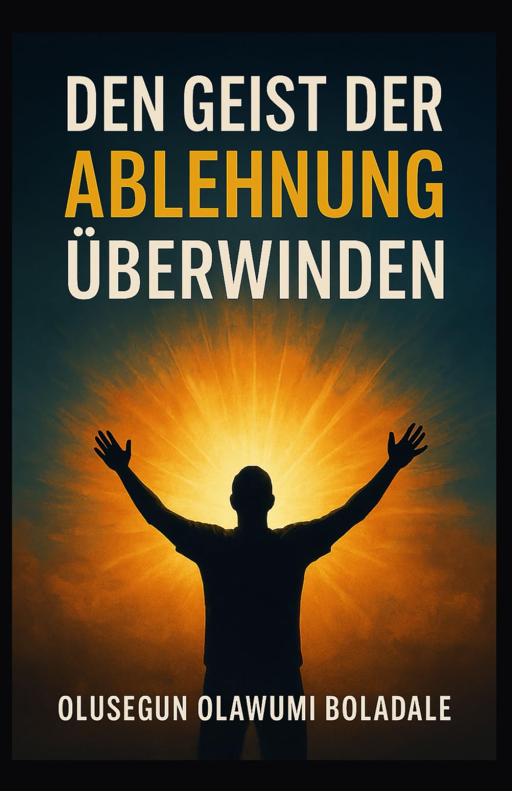 DEN GEIST DER ABLEHNUNG ÜBERWINDEN: Deine Identität in Christus annehmen und die vollständige Befreiung von Widerstand und Opposition erfahren
