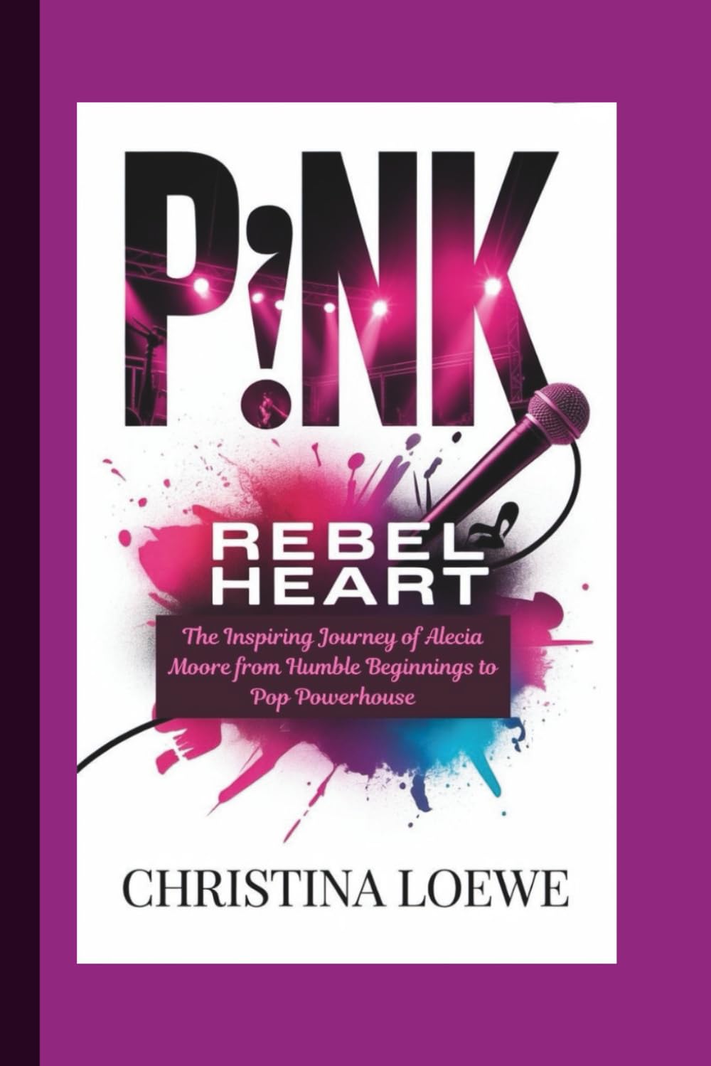 P!NK: Rebel Heart — The Inspiring Journey of Alecia Moore from Humble Beginnings to Pop Powerhouse