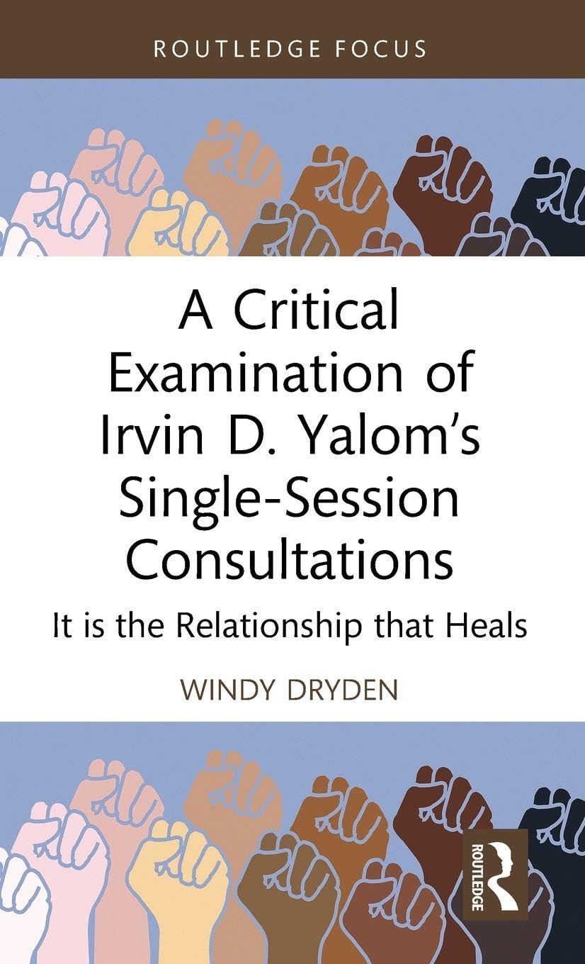 A Critical Examination of Irvin D. Yalom’s Single-Session Consultations: It is the Relationship that Heals (Routledge Focus on Mental Health)
