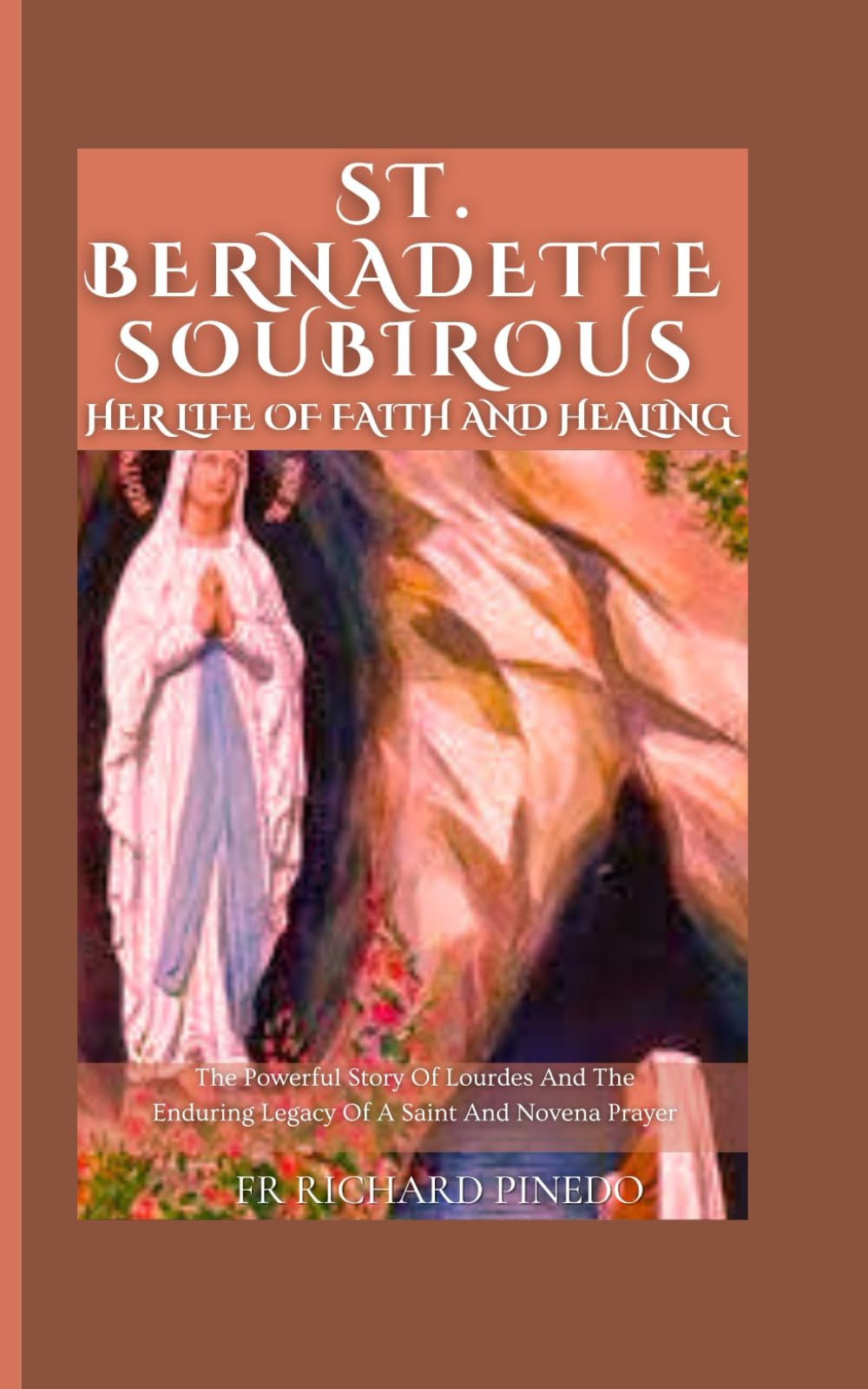 ST. BERNADETTE SOUBIROUS HER LIFE OF FAITH AND HEALING: The Powerful Story Of Lourdes And The Enduring Legacy Of A Saint And Novena Prayer