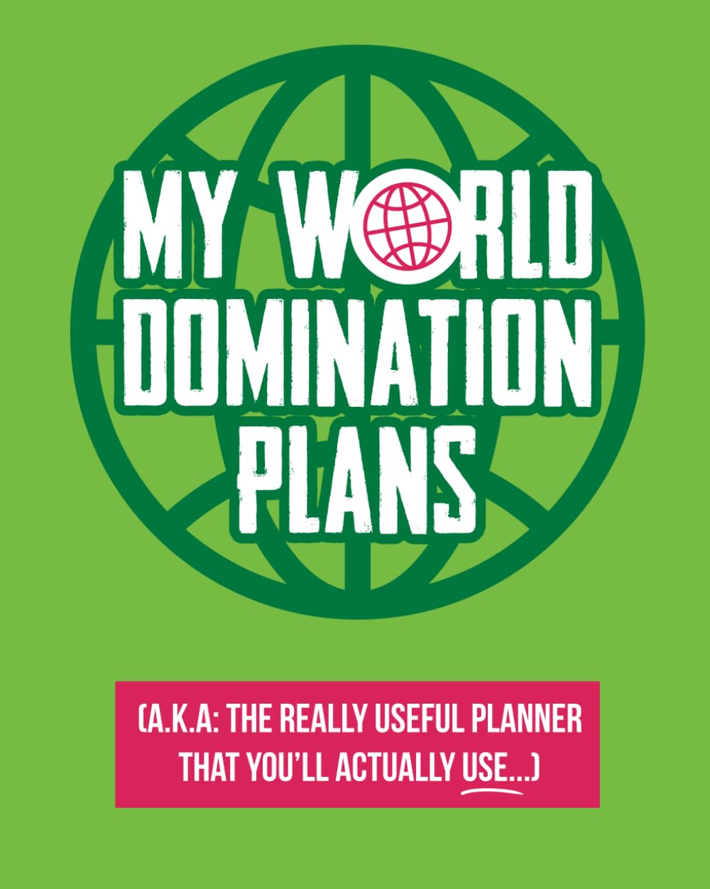 My World Domination Plans: A.K.A The really useful planner you'll actually use
