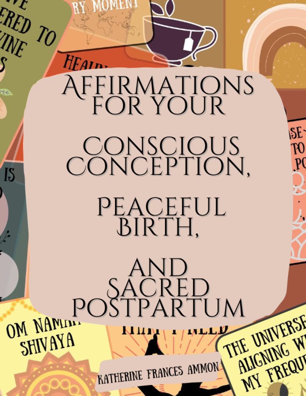 Affirmations for Your Conscious Conception, Peaceful Birth, And Sacred Postpartum