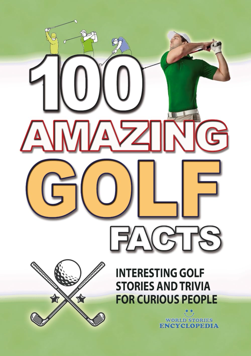100 AMAZING GOLF FACTS: Interesting and Crazy GOLF Stories and Trivia for Smart Kids and Curious People (UNBELIEVABLE FACTS TRIVIA AND STORIES)
