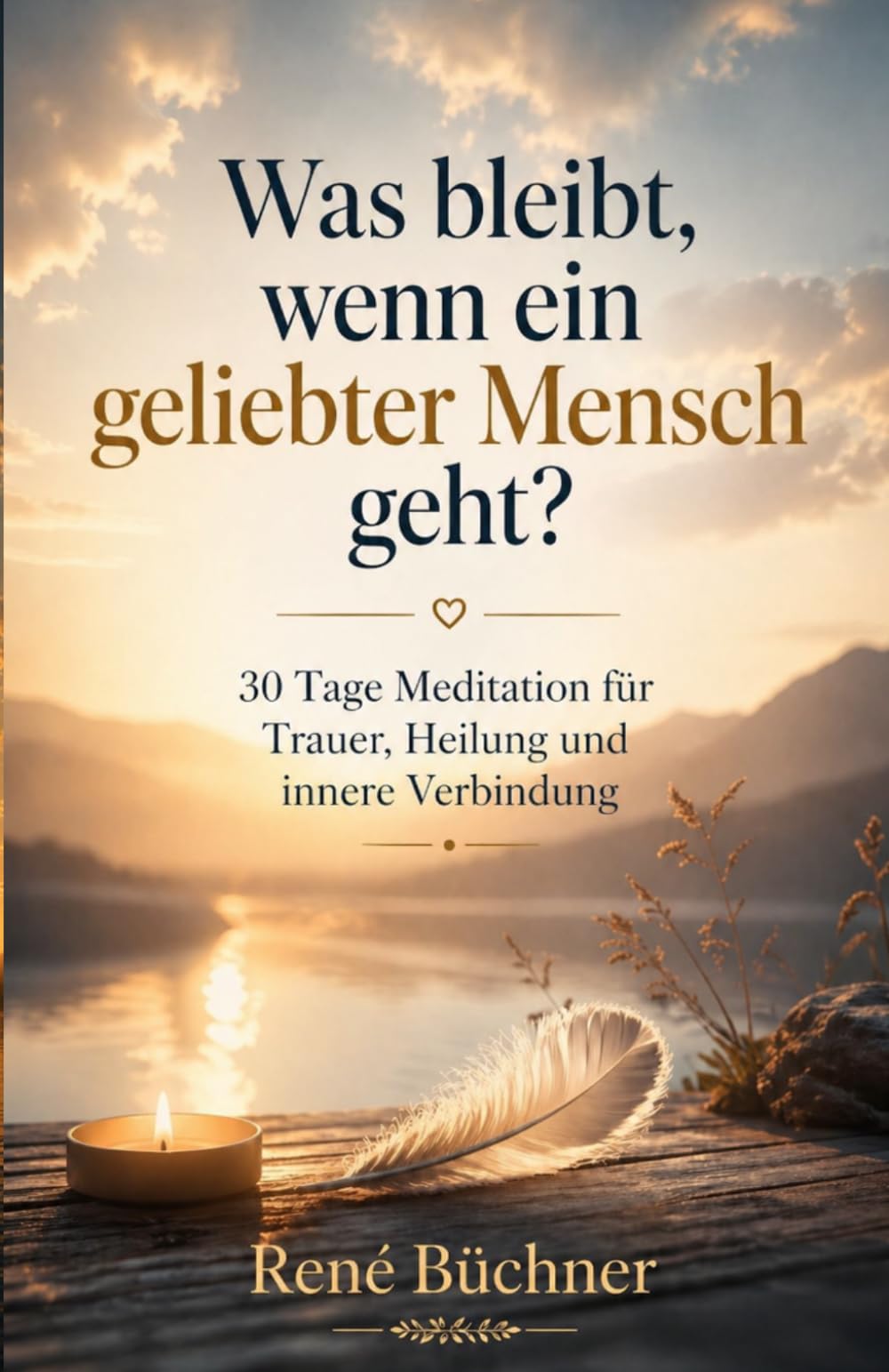 Was bleibt wenn ein geliebter Mensch geht?: 30 Tage Meditation für Trauer, Heilung und innere Verbindung