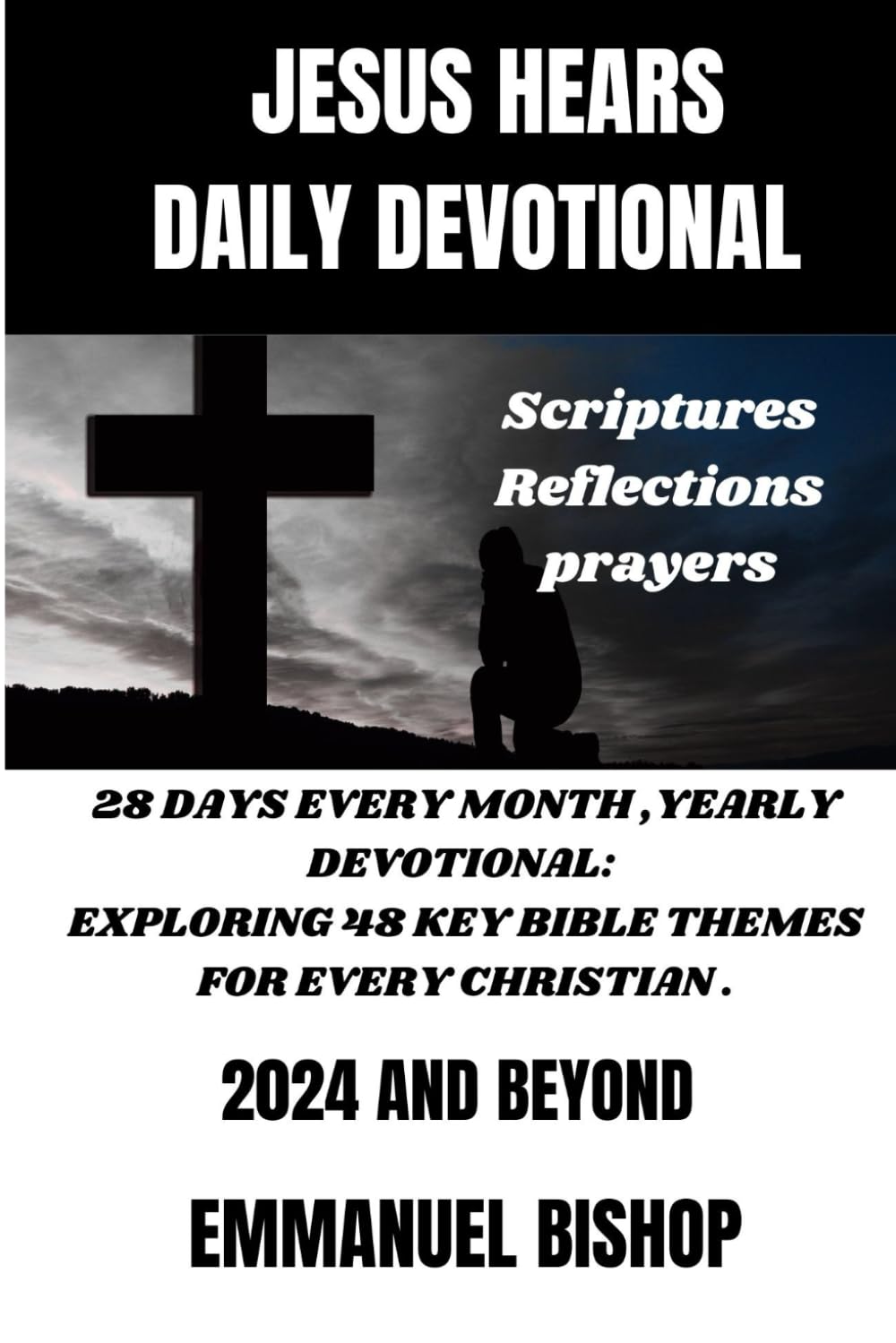 JESUS HEARS: DAILY DEVOTIONAL , SCRIPTURES, REFLECTIONS, PRAYERS.: 28 DAYS EVERY MONTH, YEARLY DEVOTIONAL: EXPLORING 48 KEY BIBLE THEMES FOR EVERY CHRISTIAN . 2024 AND BEYOND