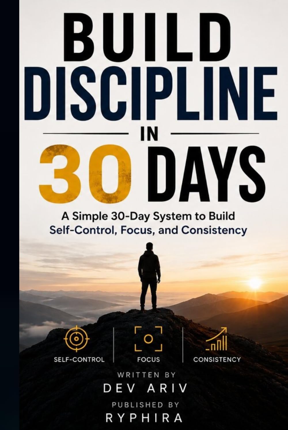Build Discipline in 30 Days: A Simple 30-Day System to Build Self-Control, Focus, and Consistency