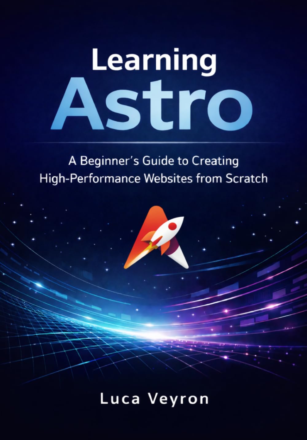Learning Astro: A Beginner’s Guide to Creating High-Performance Websites from Scratch (The Practical Web Development Series)