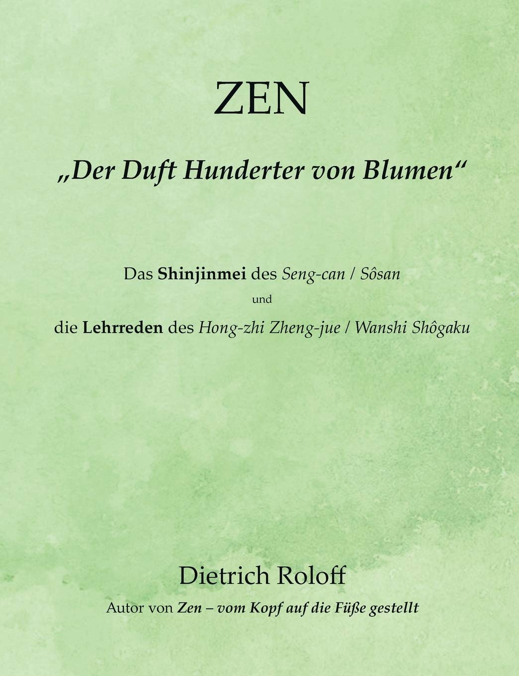 ZEN - "Der Duft Hunderter von Blumen": Das Shinjinmei des Seng-can / Sôsan und die 'Lehrreden' des Hong-zhi Zheng-jue / Wanshi Shôgaku