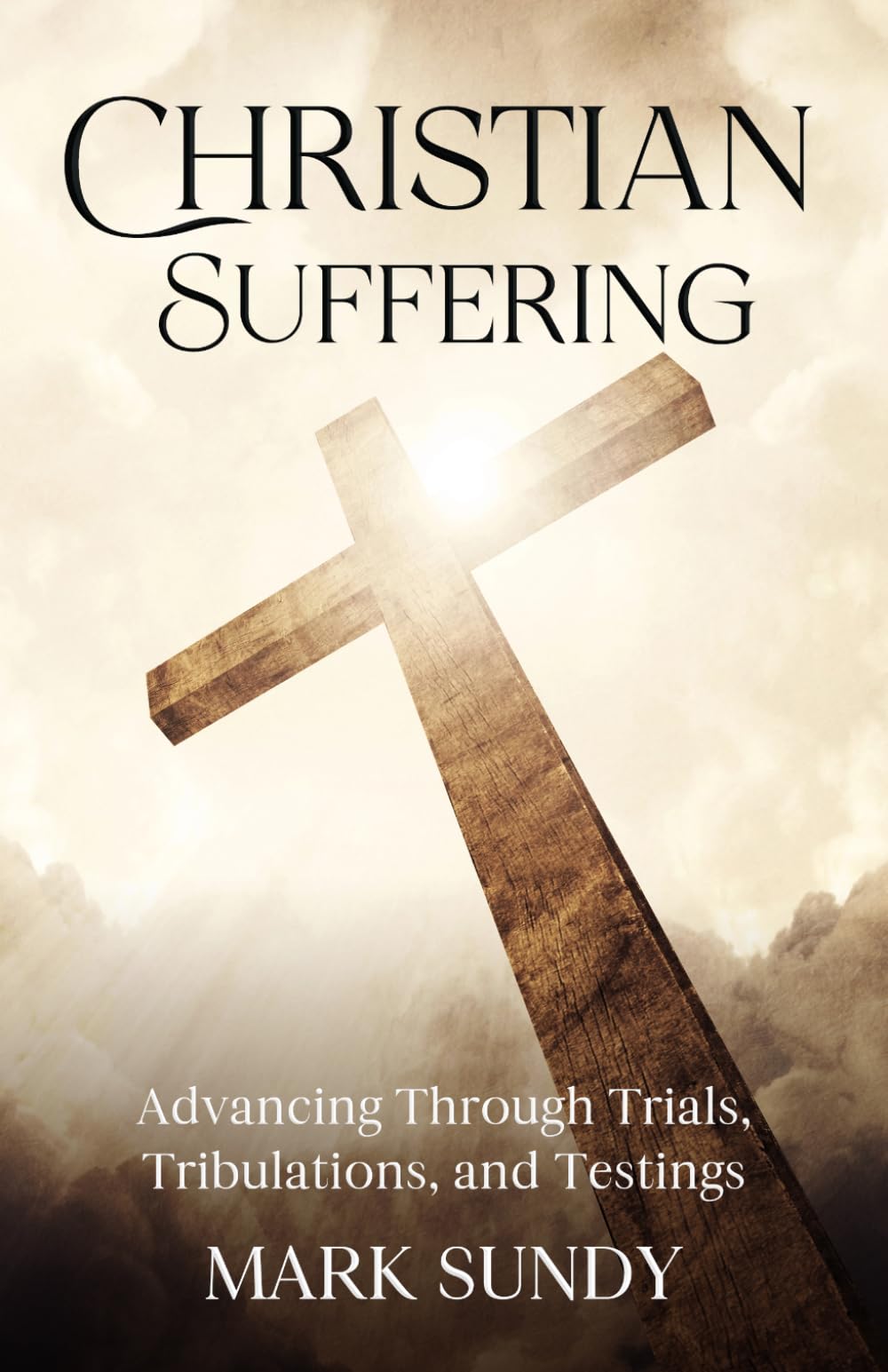 Christian Suffering: Advancing Through Trials, Tribulations, and Testings