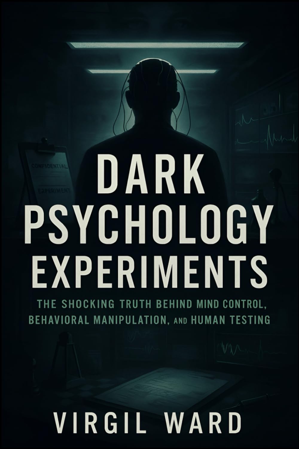 Dark Psychology Experiments: The Shocking Truth Behind Mind Control, Behavioral Manipulation, and Human Testing (2025) - Uncovering Covert Studies on ... Unseen Forces: 1 (Book Series by Virgil Ward)