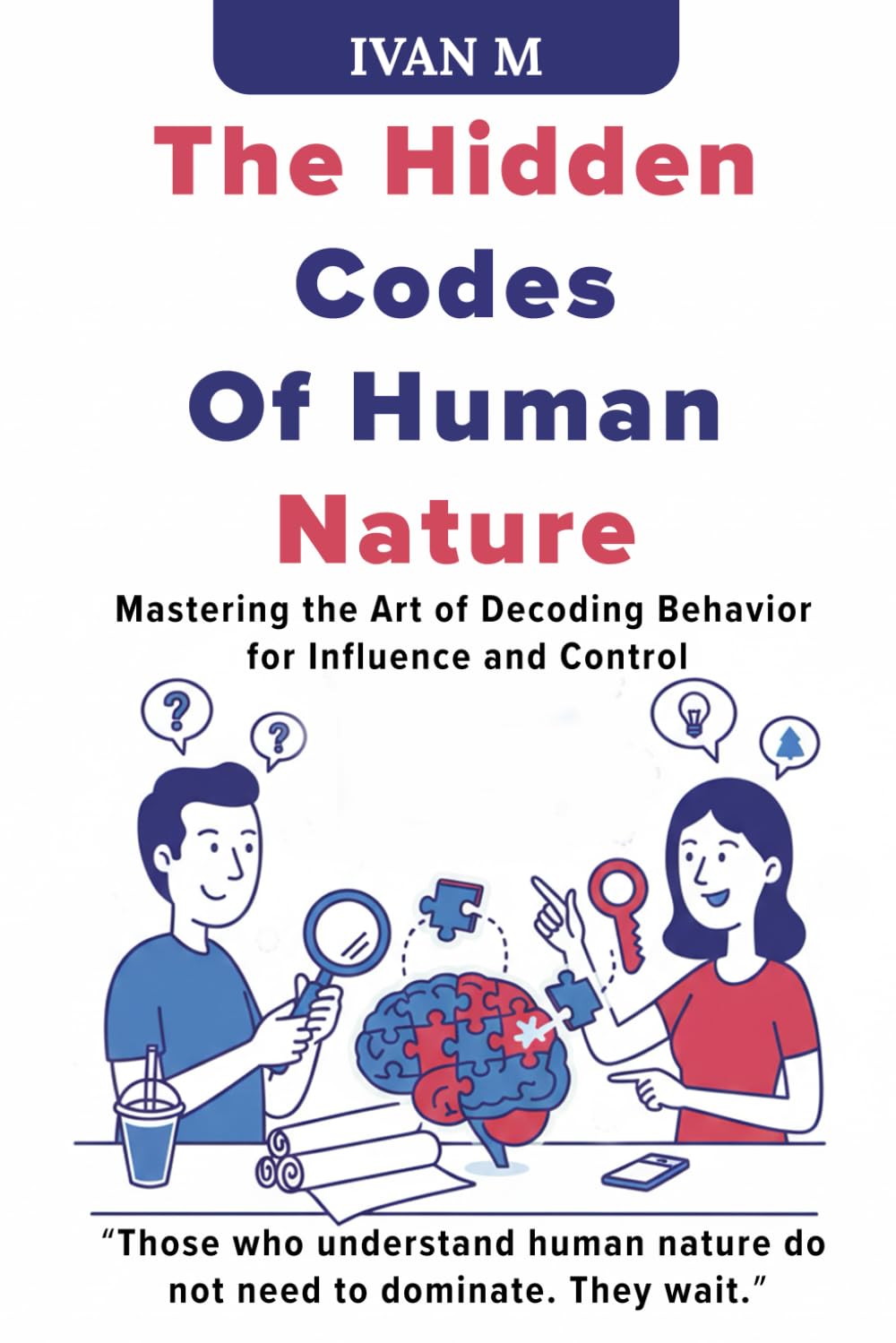 THE HIDDEN CODES OF HUMAN NATURE: MASTERING THE ART OF DECODING BEHAVIOR FOR INFLUENCE AND CONTROL