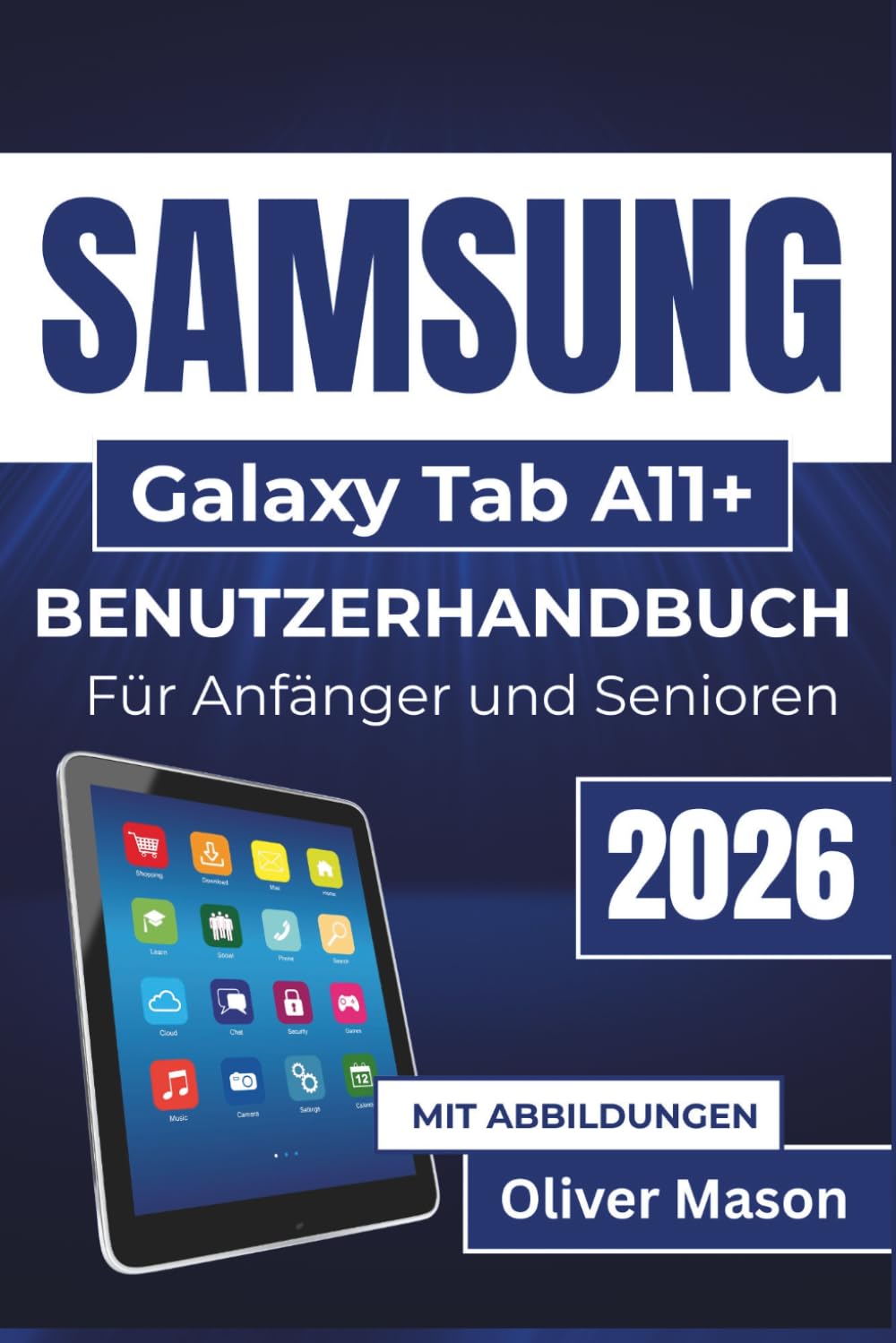 SAMSUNG Galaxy Tab A11+ BENUTZERHANDBUCH Für Anfänger und Senioren 2026: Einstellungen, Apps, Konnektivität, Produktivität, Multimedia und Gerätepflege auf Ihrem Tablet verwalten