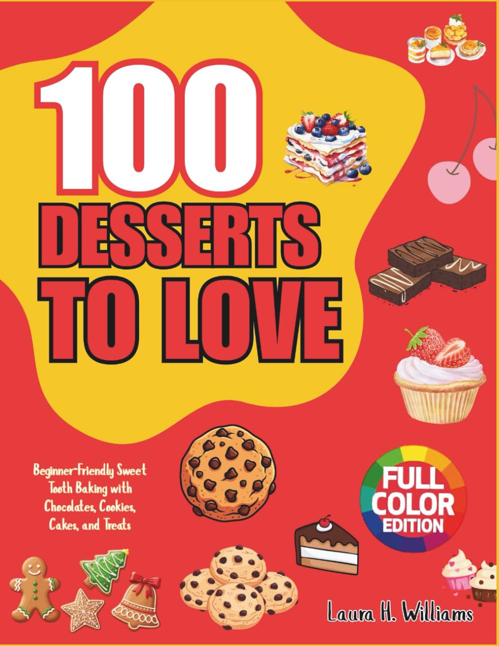 100 Desserts To Love: Beginner-Friendly Sweet Tooth Baking with Chocolates, Cookies, Cakes, and Treats