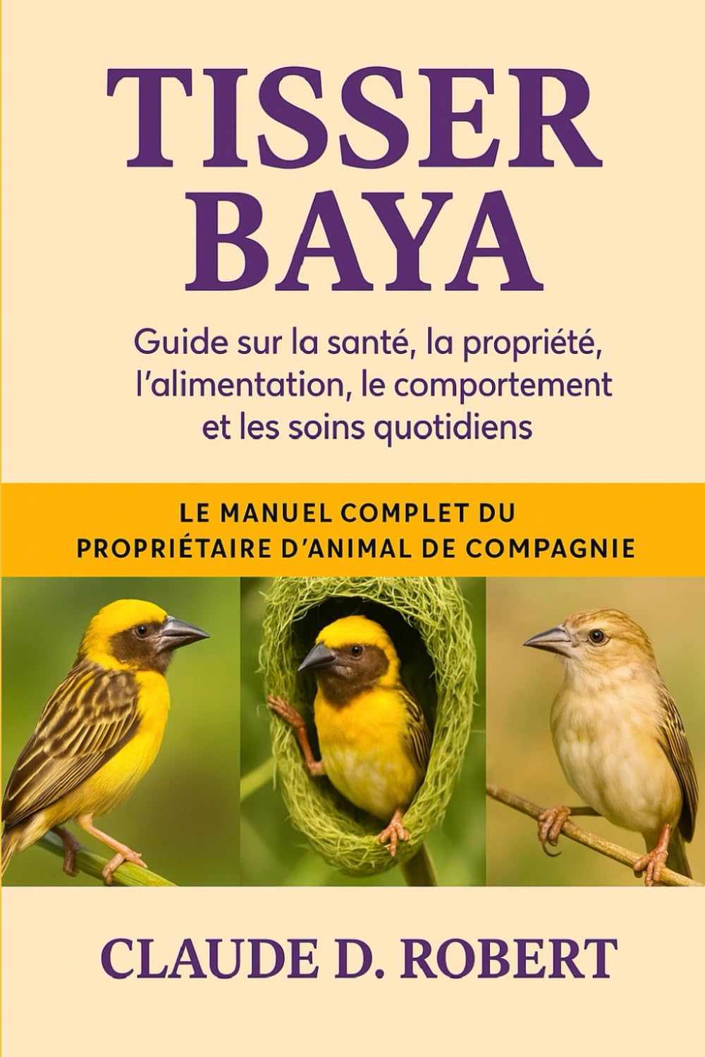 TISSER BAYA: Le manuel complet du propriétaire d'animal de compagnie Guide sur la santé, la propriété, l'alimentation, le comportement et les soins quotidiens