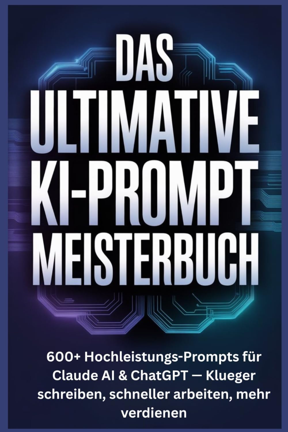Das ultimative KI-Prompt Meisterbuch: 600+ Hochleistungs-Prompts für Claude AI & ChatGPT — Klueger schreiben, schneller arbeiten, mehr verdienen