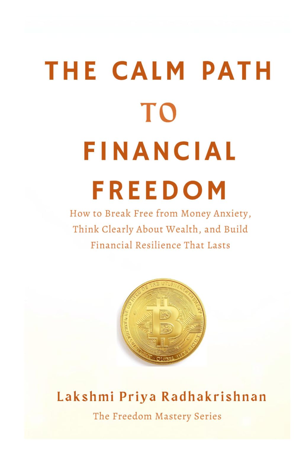 The Calm Path to Financial Freedom: How to Break Free from Money Anxiety, Think Clearly About Wealth, and Build Financial Resilience That Lasts (The Freedom Mastery Series)