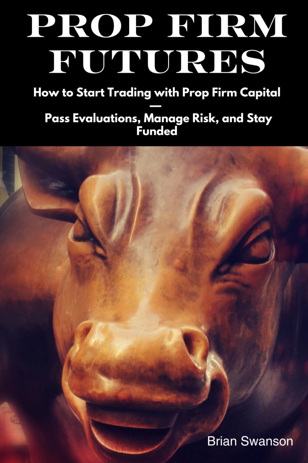 PROP FIRM FUTURES: How to Start Trading with Prop Firm Capital — Pass Evaluations, Manage Risk, and Stay Funded