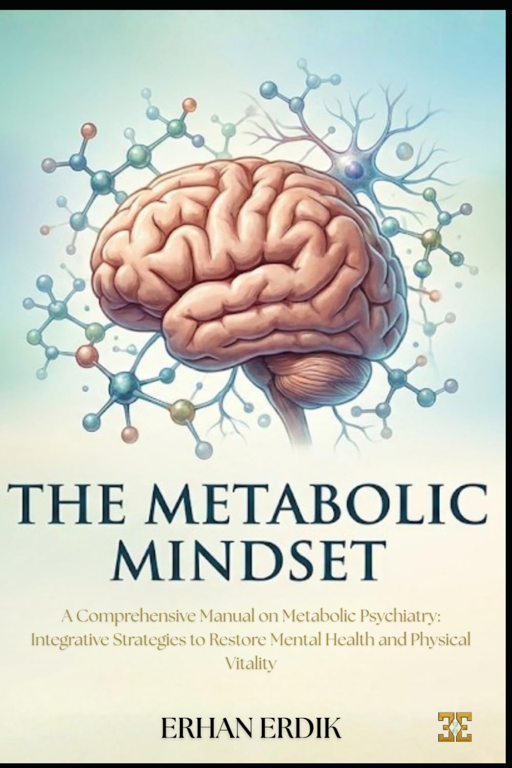 THE METABOLIC MINDSET: A Comprehensive Manual on Metabolic Psychiatry: Integrative Strategies to Restore Mental Health and Physical Vitality