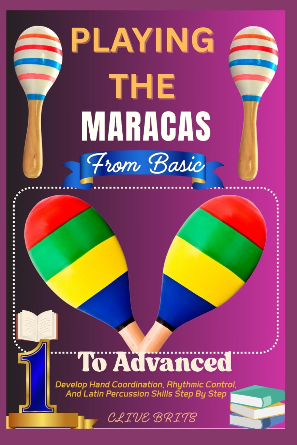 Playing The Maracas: From Basic To Advanced: Develop Hand Coordination, Rhythmic Control, And Latin Percussion Skills Step By Step