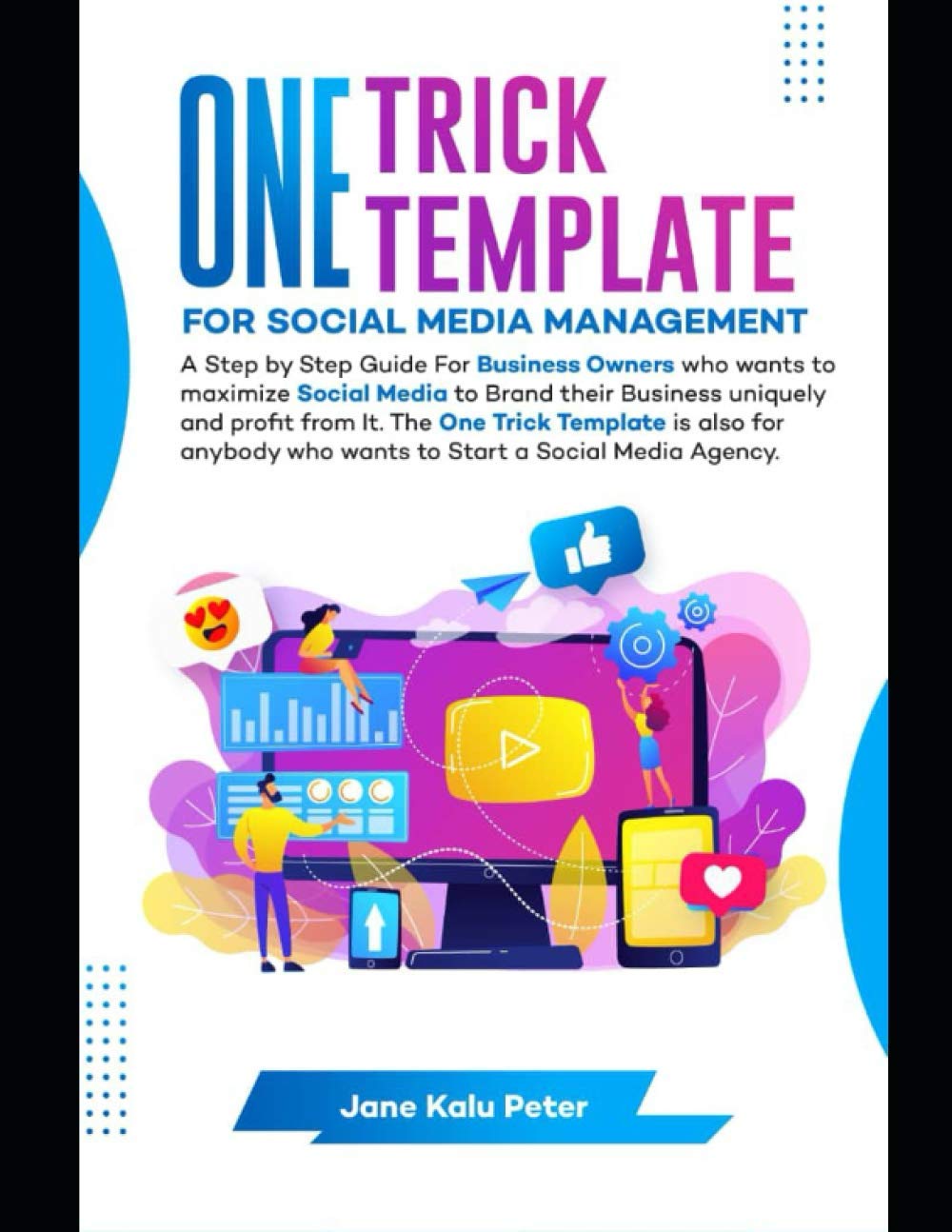 ONE TRICK TEMPLATE FOR SOCIAL MEDIA MANAGEMENT: A Step by Step Guide For Business Owners Who Wants To Maximize Social Media To Brand Their Business Uniquely and Profit From It.