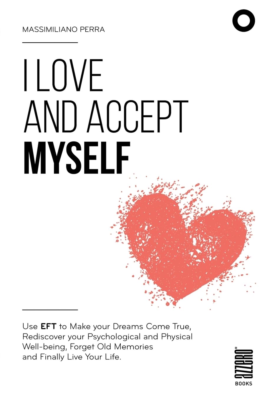 I love and accept myself: Use EFT to Make your Dreams Come True, Rediscover your Psychological and Physical Well-being, Forget Old Memories and Finally Live Your life
