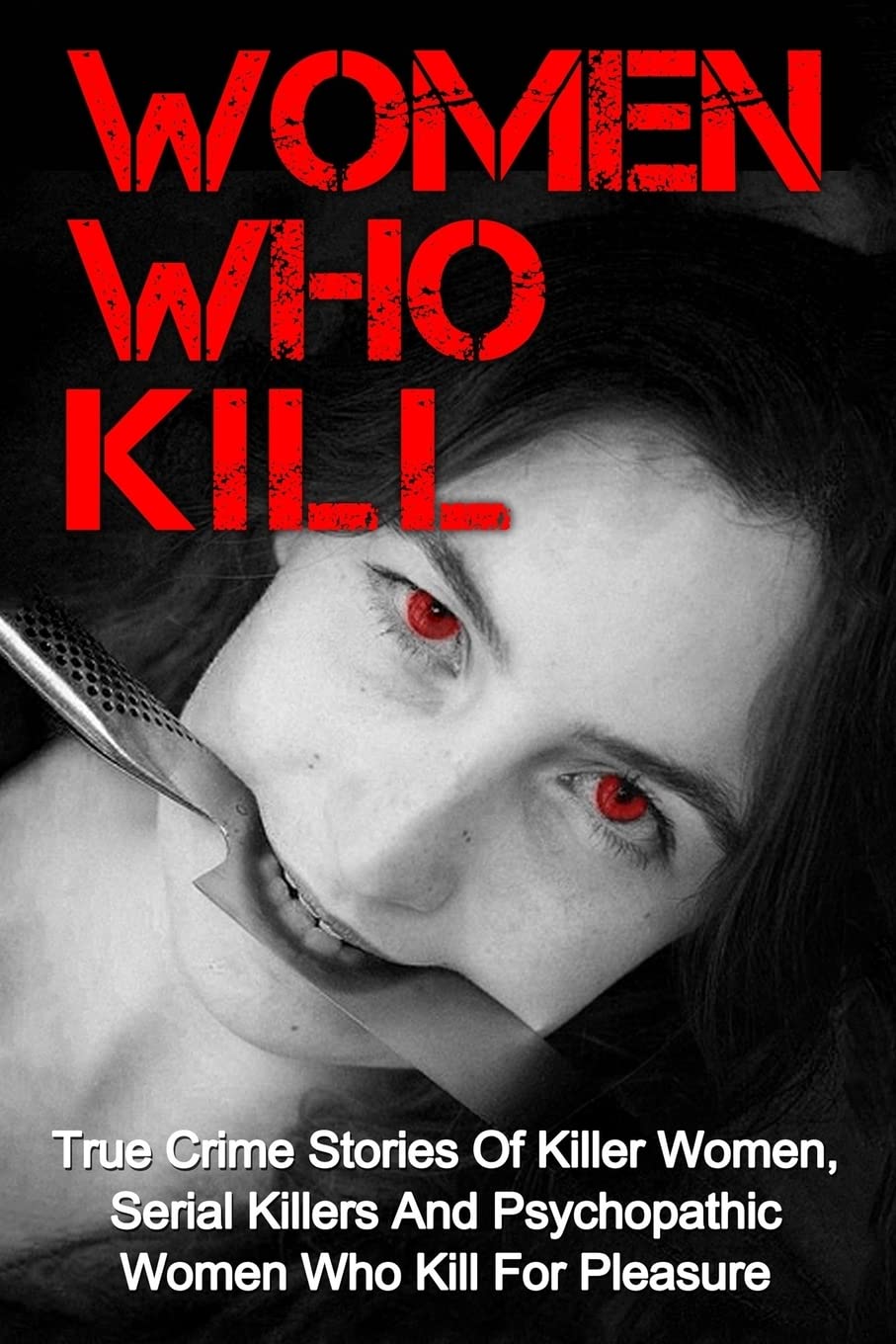 Women Who Kill: True Crime Stories Of Killer Women, Serial Killers And Psychopathic Women Who Kill For Pleasure: Volume 1 (True Crime, True Crime Stories, Women Who Kill, Serial Killers)