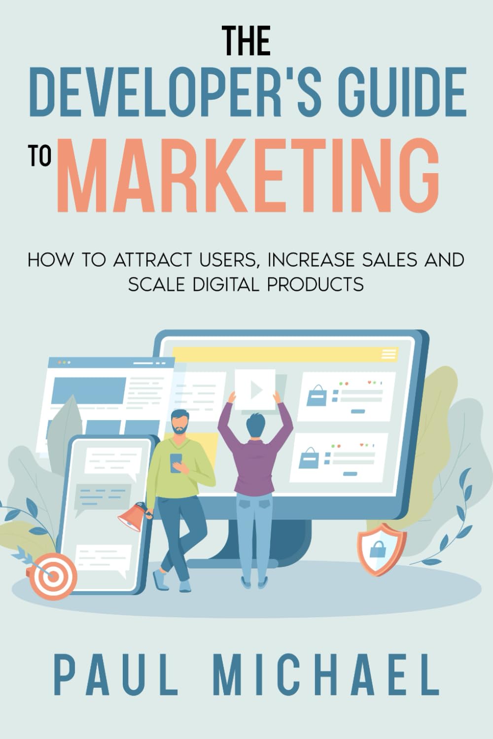 The Developer's Guide to Marketing: How to Attract Users, Increase Sales and Scale Digital Products