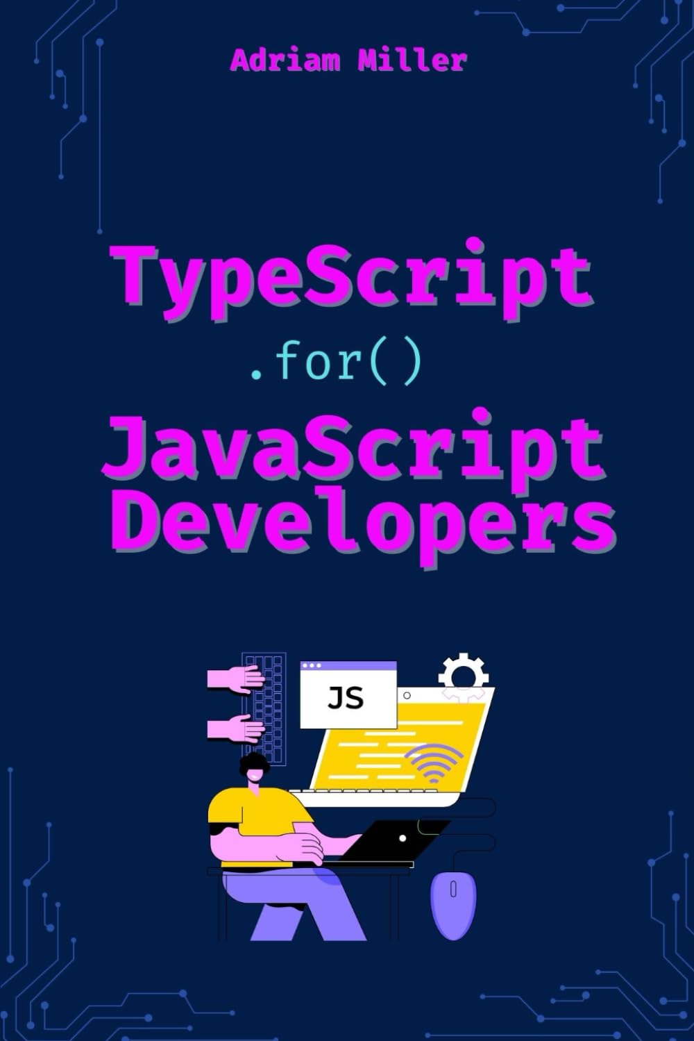 TypeScript for JavaScript Developers: The Essential Guide for JavaScript Developers to Write Safer, Scalable, and More Efficient Code (typescript ... Front End, web development,microservices)