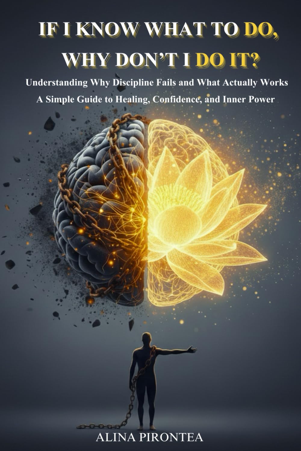 If I Know What to Do, Why Don't I Do It?: Understanding Why Discipline Fails and What Actually Works | A Simple Guide to Healing, Confidence, and Inner Power