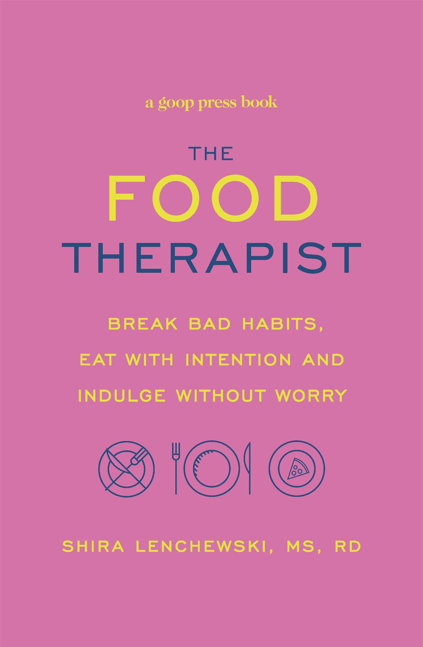 The Food Therapist: Break Bad Habits, Eat with Intention and Indulge Without Worry