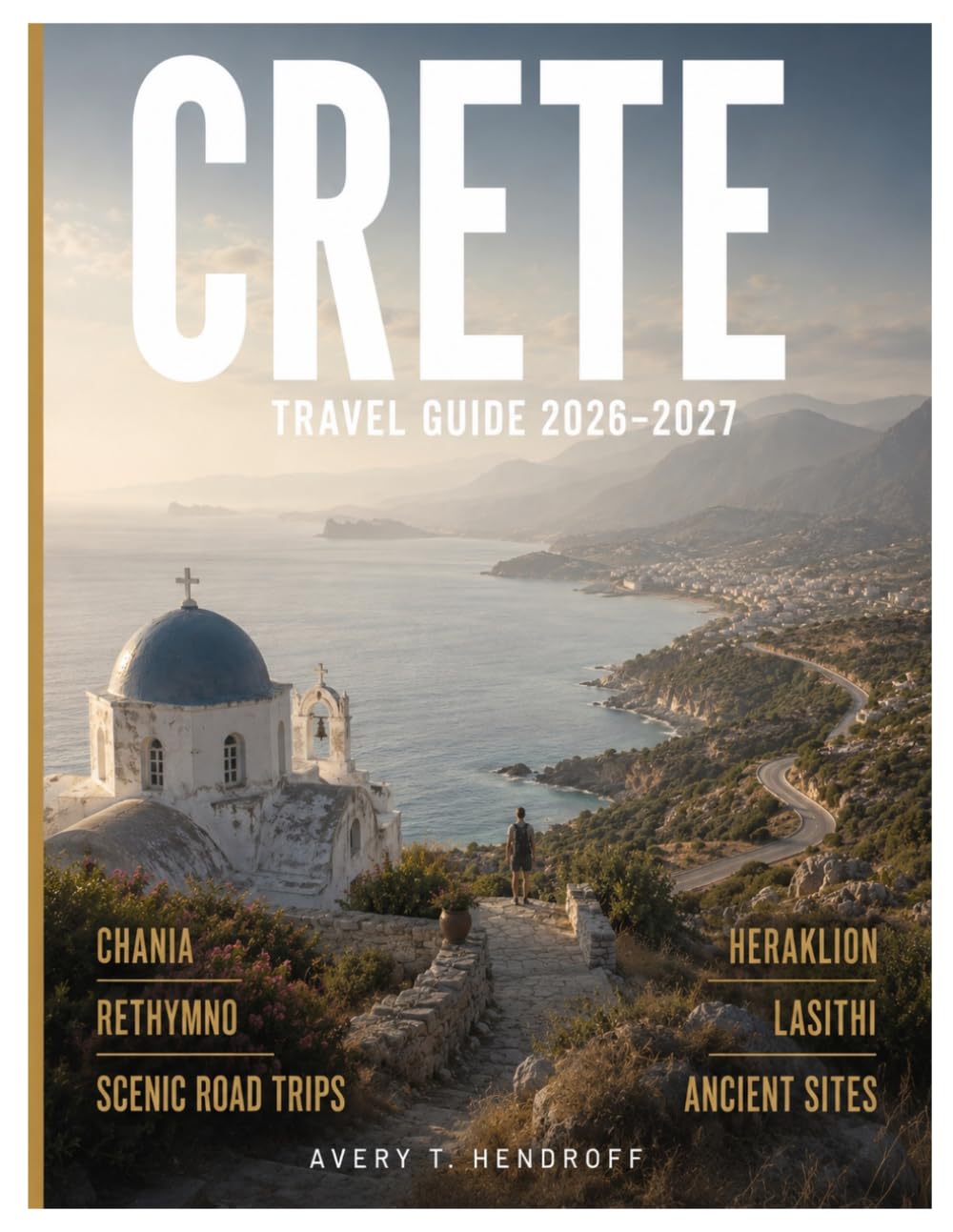 CRETE TRAVEL GUIDE 2026–2027 (FULL-COLOR): Chania, Heraklion, Rethymno & Lasithi, Beach Comparisons, Scenic Road Trips, Ancient Sites, Local Culture, ... Planning Tips. (ENDLESS VACATION SERIES)
