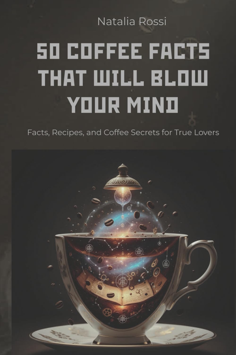 50 Coffee Facts That Will Blow Your Mind: Facts, Recipes, and Coffee Secrets for True Lovers