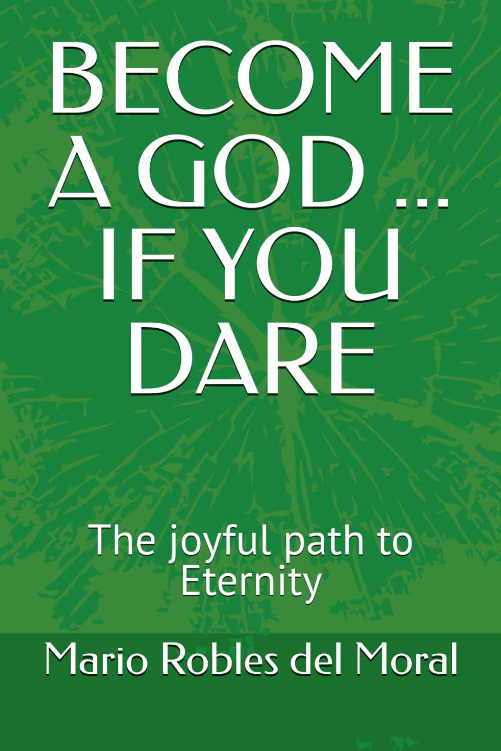 BECOME A GOD ... IF YOU DARE: The joyful path to Eternity