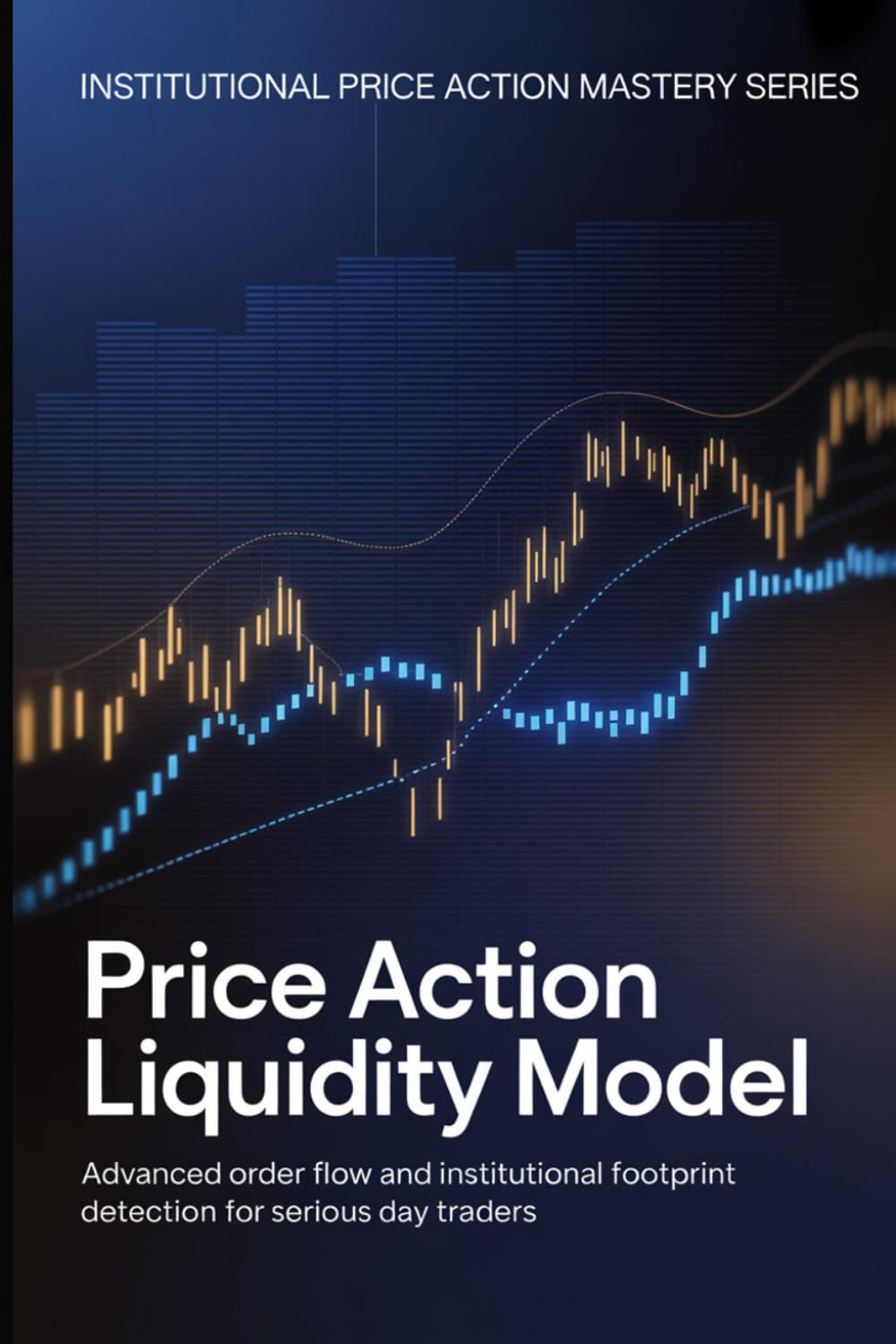 Price Action Liquidity Model: Advanced Order Flow and Institutional Footprint Detection for Serious Day Traders (Institutional Price Action Mastery™ Series)