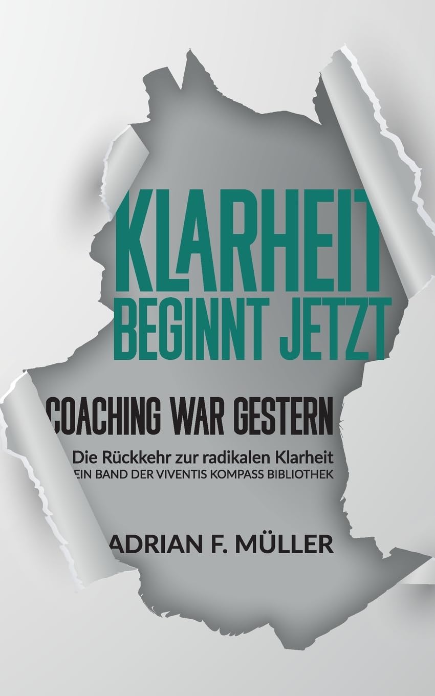 Klarheit beginnt jetzt - Coaching war gestern: Die Rückkehr zur radikalen Klarheit