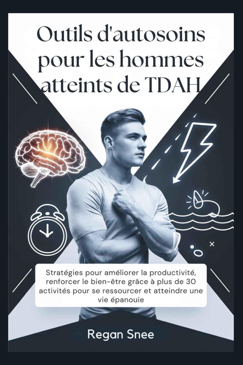 Outils d'autosoins pour les hommes atteints de TDAH: Stratégies pour améliorer la productivité, renforcer le bien-être grâce à plus de 30 activités pour se ressourcer et atteindre une vie épanouie