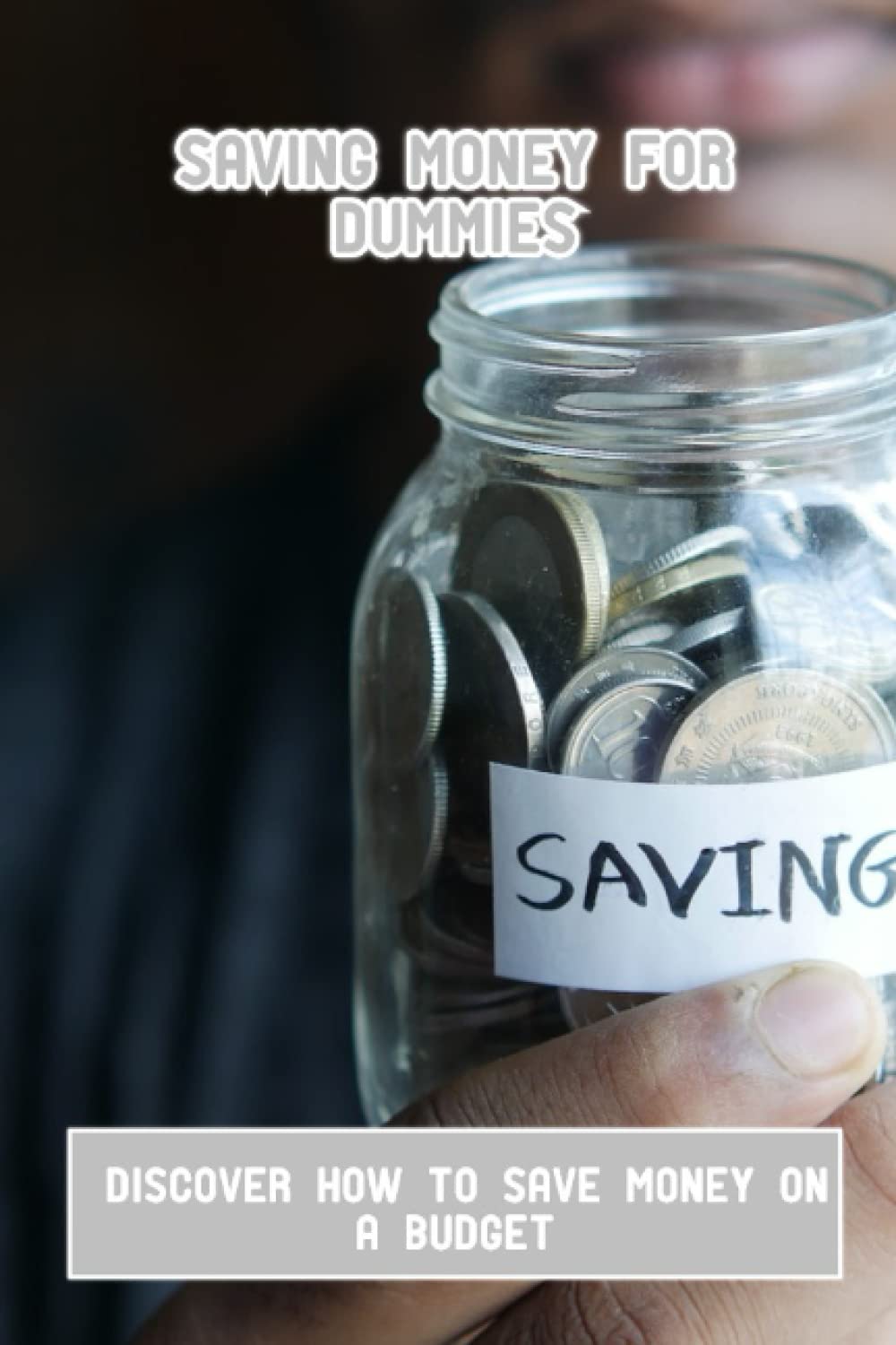 Saving Money For Dummies: Discover How To Save Money On A Budget