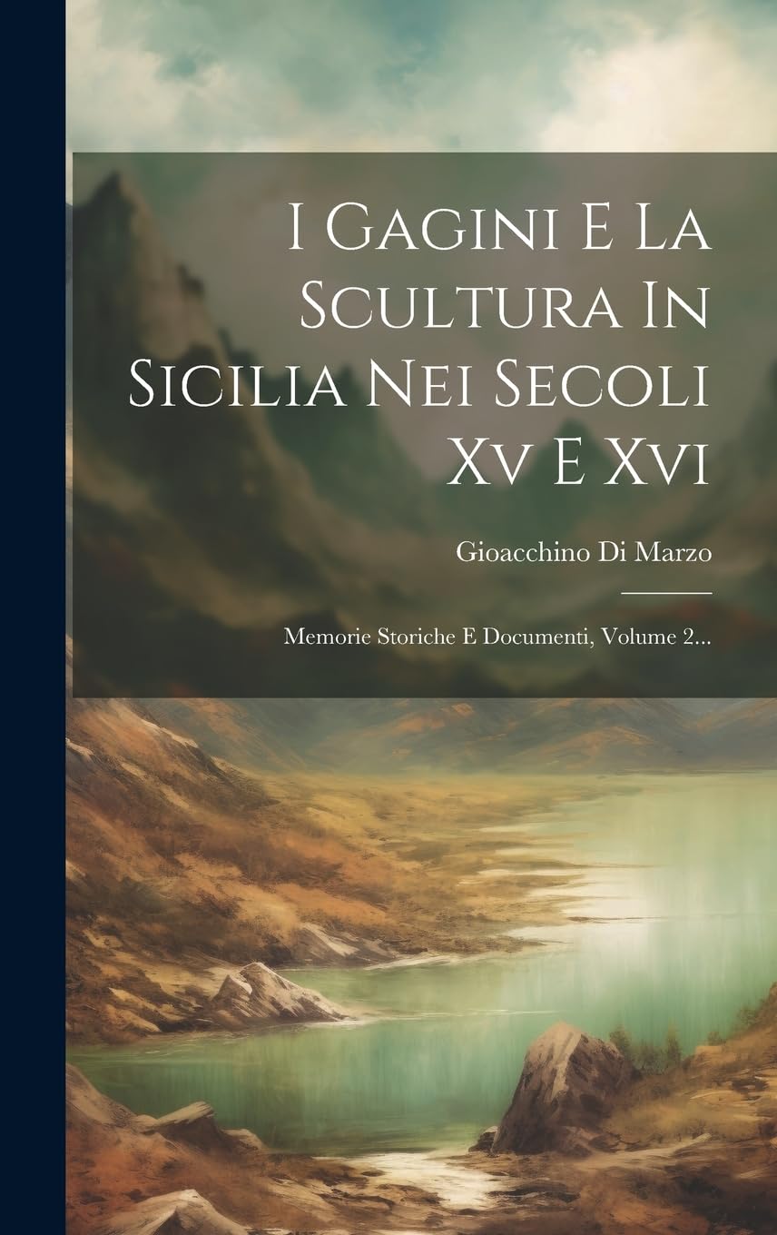 I Gagini E La Scultura In Sicilia Volume 2 Memorie Storiche