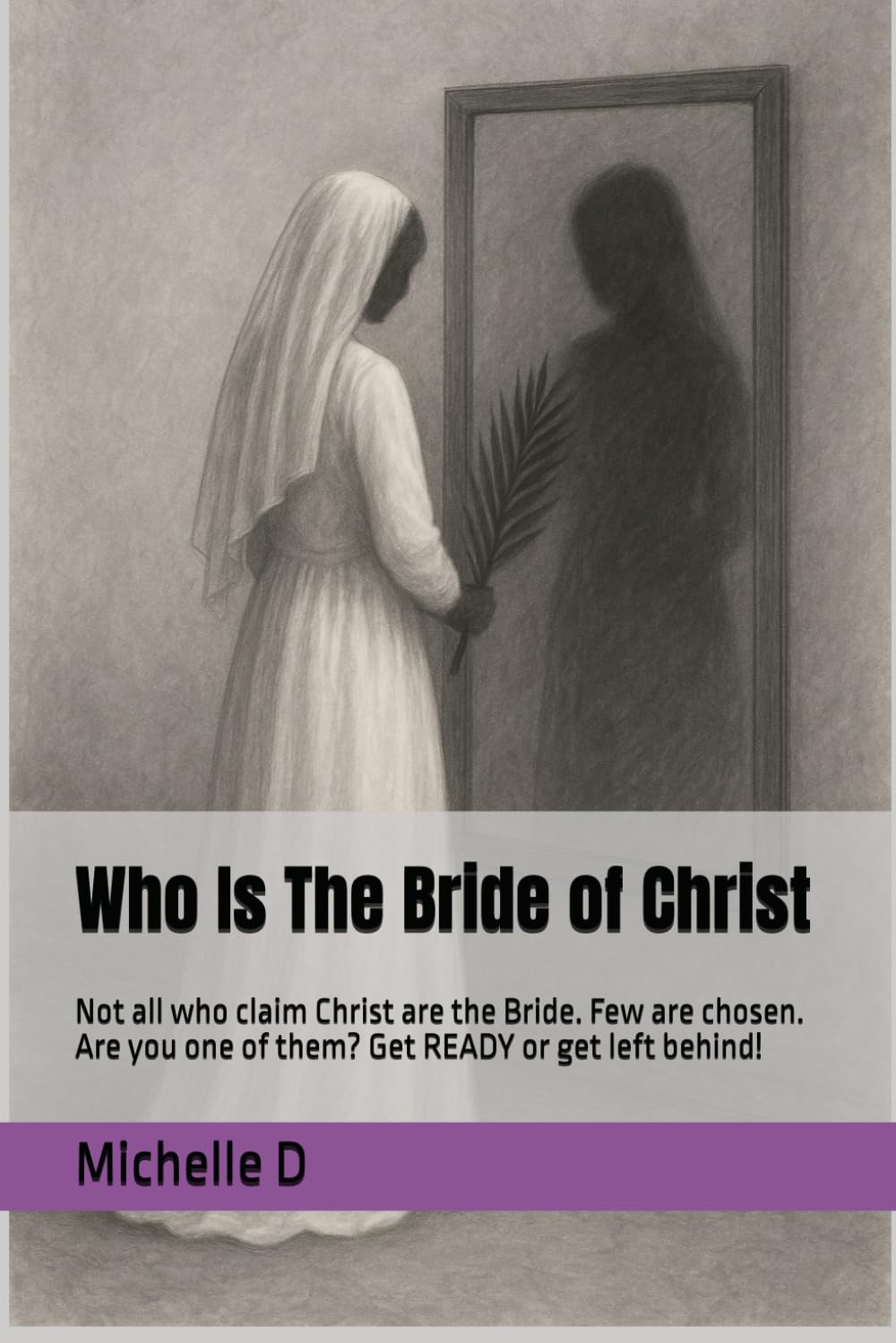 Who Is The Bride of Christ: Not all who claim Christ are the Bride. Few are chosen. Are you one of them? Get READY or get left behind!