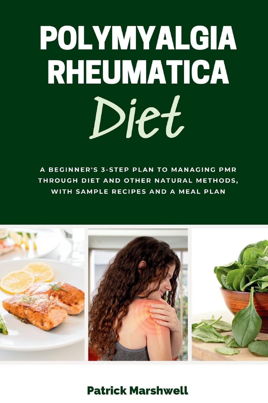 Polymyalgia Rheumatica Diet: A Beginner's 3-Step Plan to Managing PMR Through Diet and Other Natural Methods, With Sample Recipes and a Meal Plan