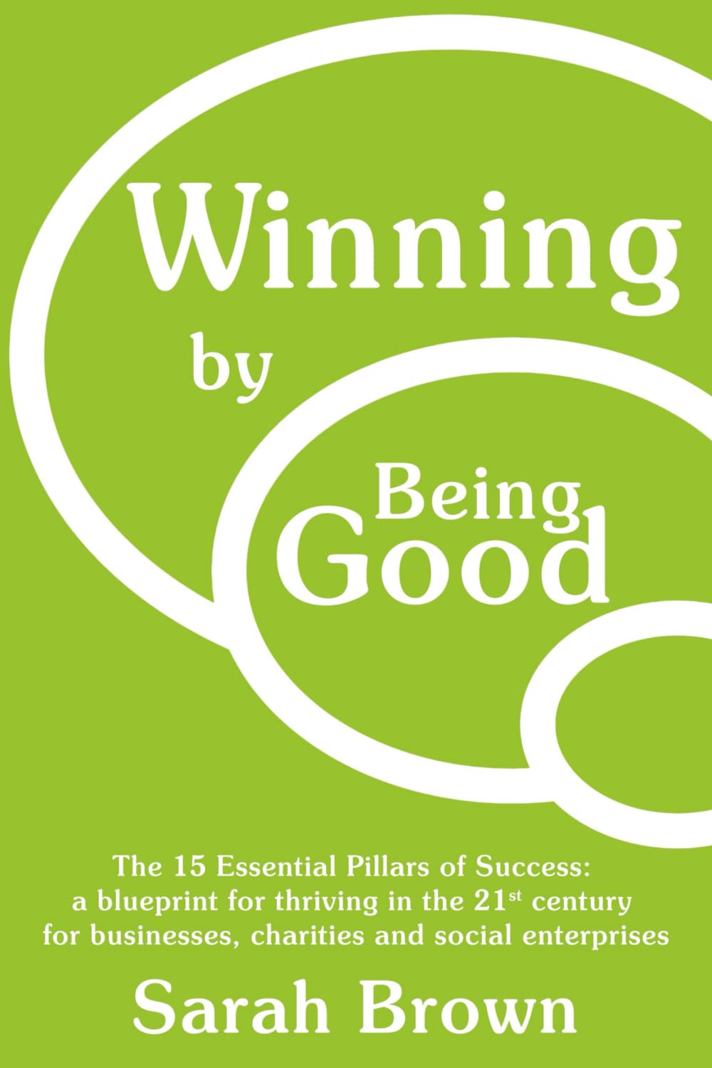 Winning by Being Good: The 15 Essential Pillars of Success: a blueprint for thriving in the 21st century for businesses, charities and social enterprises