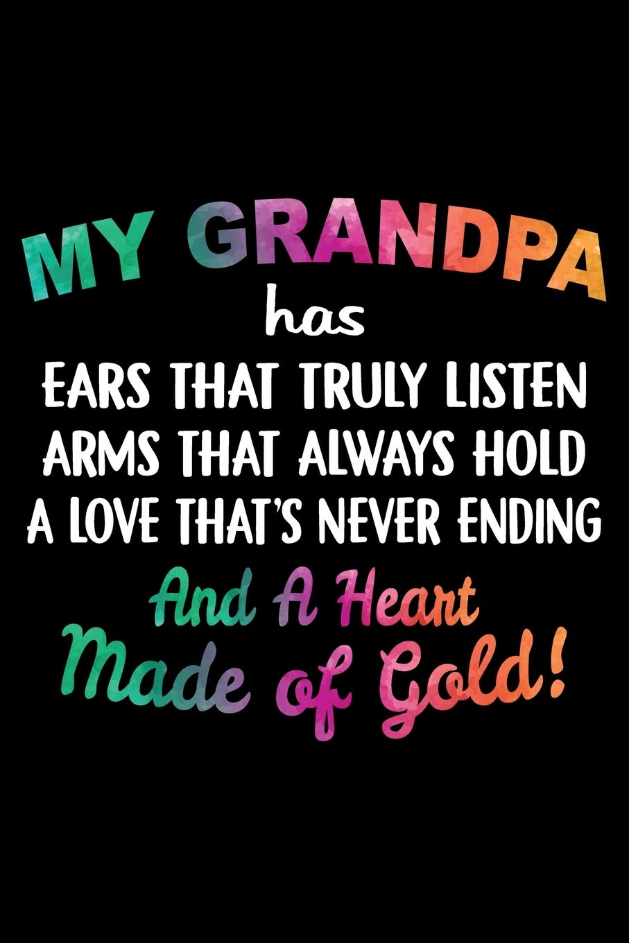 My Grandpa had ears that truly listen arms that always hold a love that's never ending and a Heart made of gold!: Funny Grandpa's Gift Notebook | 6x9 ... journal Notebook, Planner & Composition Book.