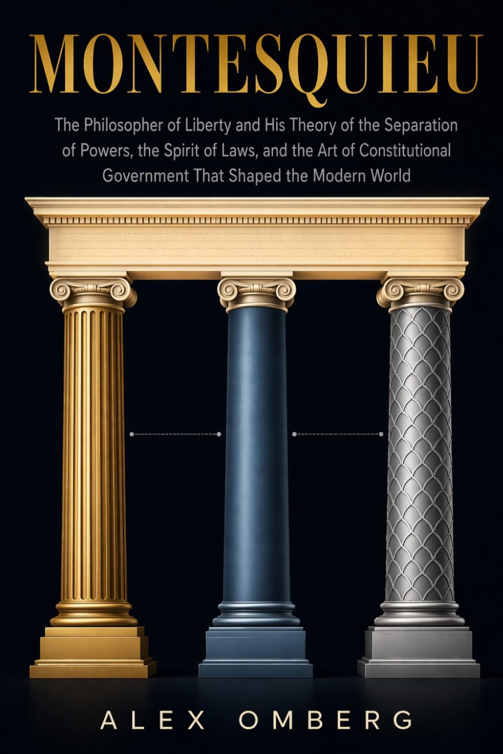 Montesquieu: The Philosopher of Liberty and His Theory of the Separation of Powers, the Spirit of Laws, and the Art of Constitutional Government That Shaped the Modern World (Western Philosophy)