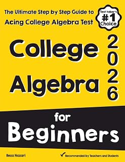 College Algebra for Beginners: The Ultimate Step by Step Guide to Acing College Algebra