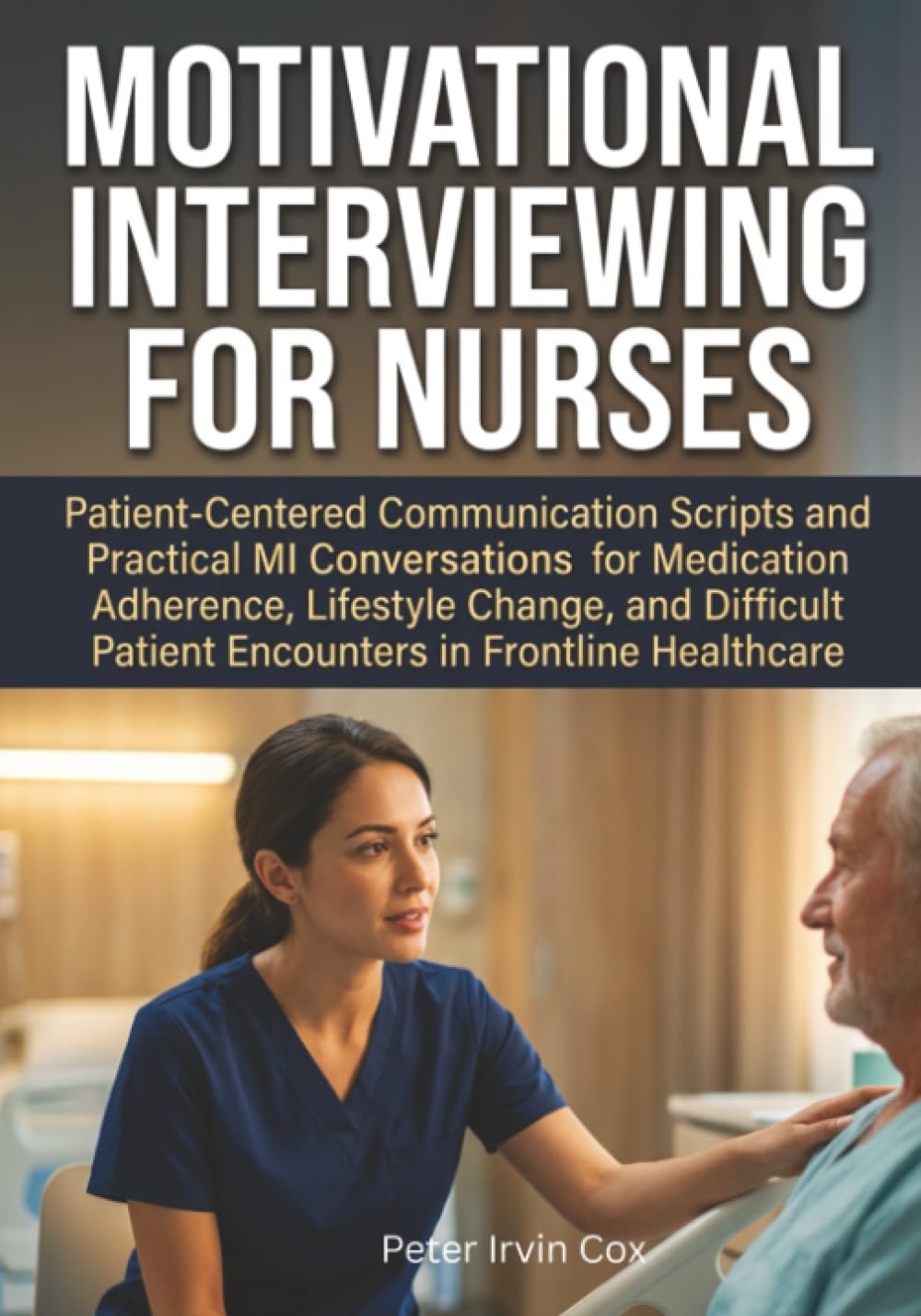 Motivational Interviewing for Nurses: Patient-Centered Communication Scripts and Practical MI Conversations for Medication Adherence, Lifestyle ... Patient Encounters in Frontline Healthcare