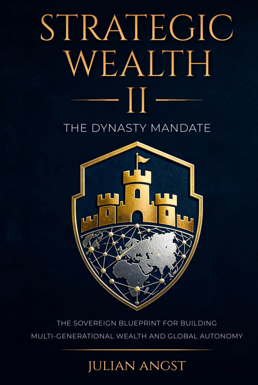 Strategic Wealth II: The Dynasty Mandate: The Sovereign Blueprint for Building Multi-Generational Wealth and Global Autonomy