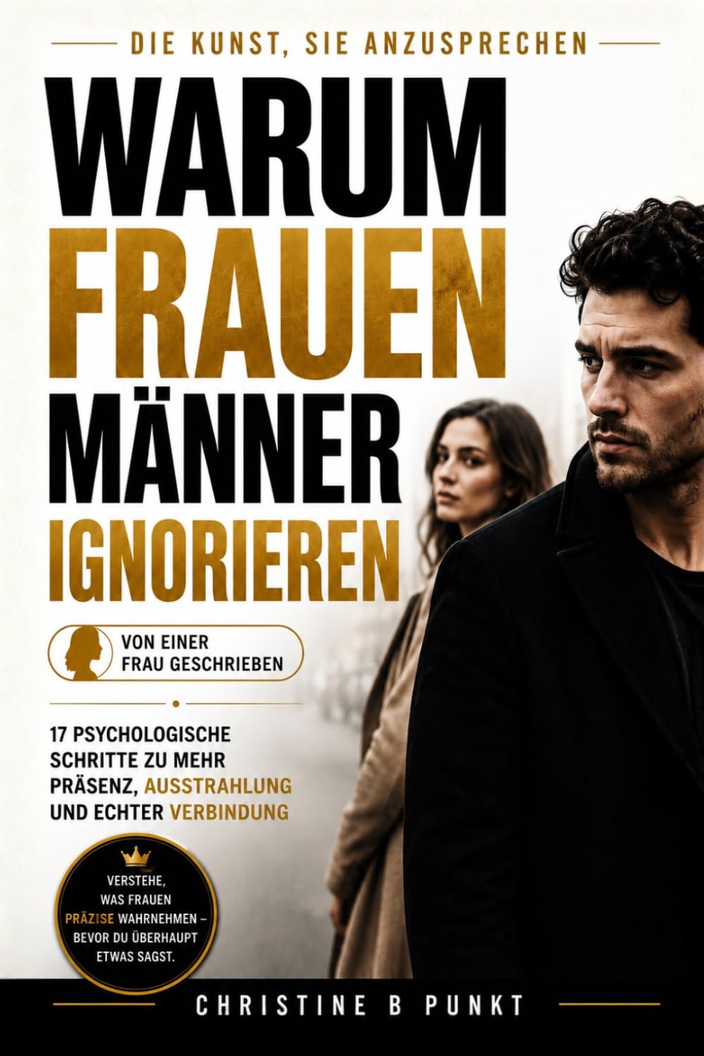 Warum Frauen Männer ignorieren: 17 psychologische Schritte zu mehr Präsenz, Ausstrahlung und echter Verbindung