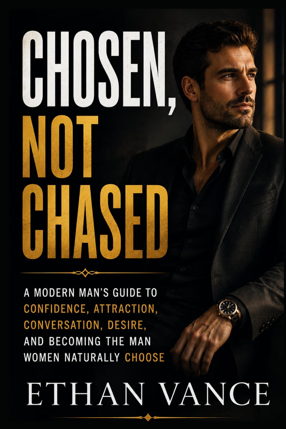 Chosen, Not Chased: A Modern Man’s Guide to Confidence, Attraction, Conversation, Desire, and Becoming the Man Women Naturally Choose